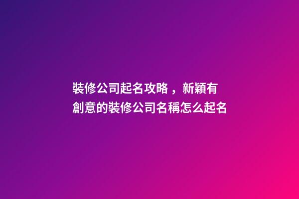 裝修公司起名攻略，新穎有創意的裝修公司名稱怎么起名-第1張-公司起名-玄機派